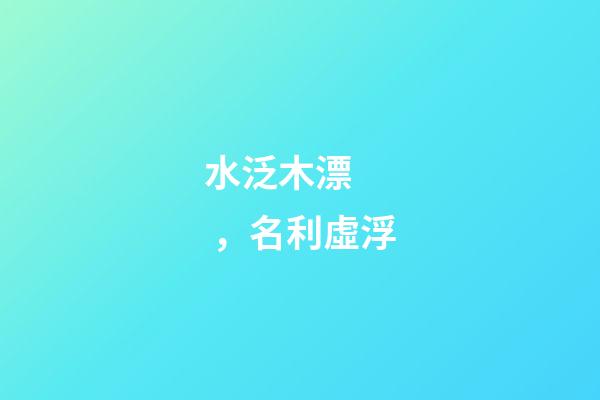 水泛木漂，名利虛浮